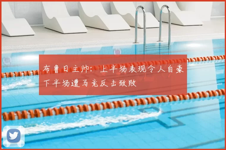 布鲁日主帅：上半场表现令人自豪下半场遭马竞反击致败
