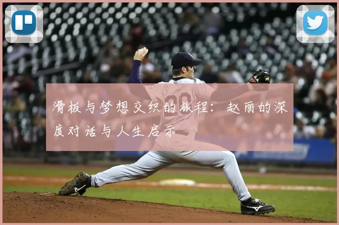 滑板与梦想交织的旅程：赵丽的深度对话与人生启示