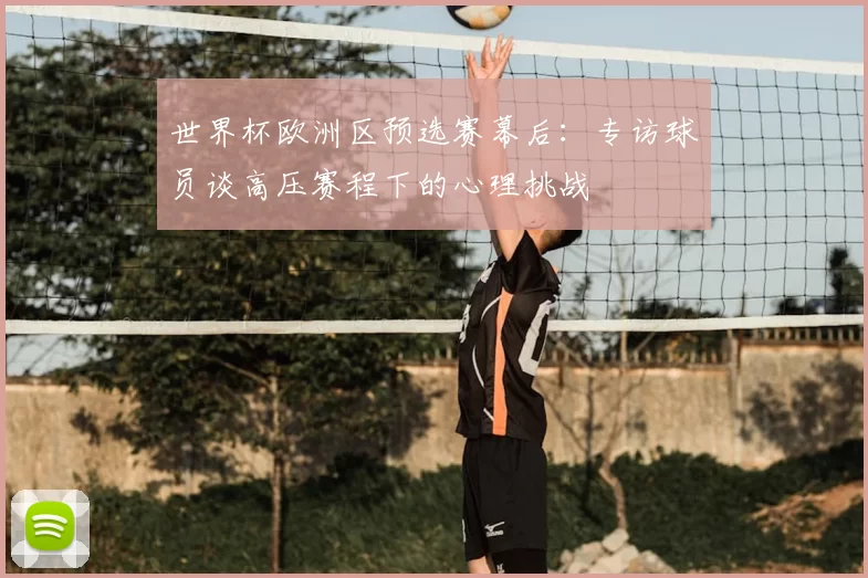 世界杯欧洲区预选赛幕后：专访球员谈高压赛程下的心理挑战