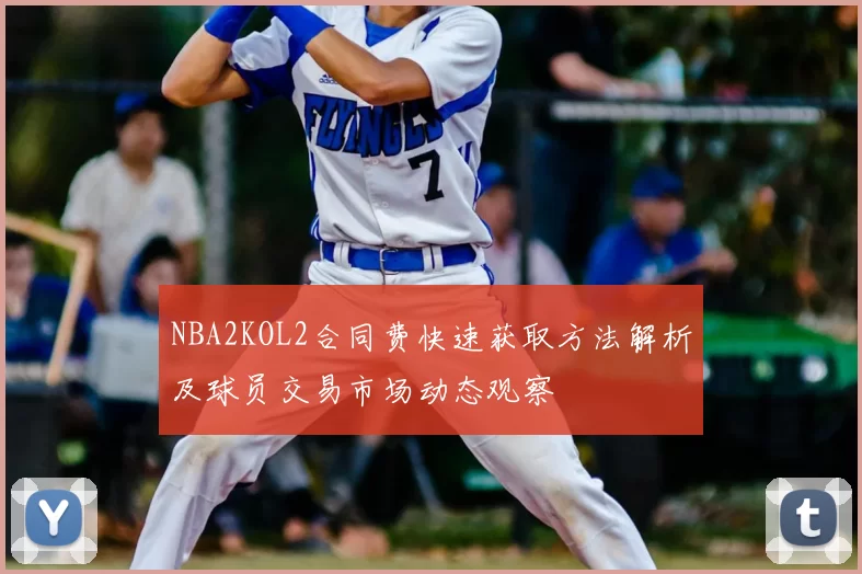 NBA2KOL2合同费快速获取方法解析及球员交易市场动态观察