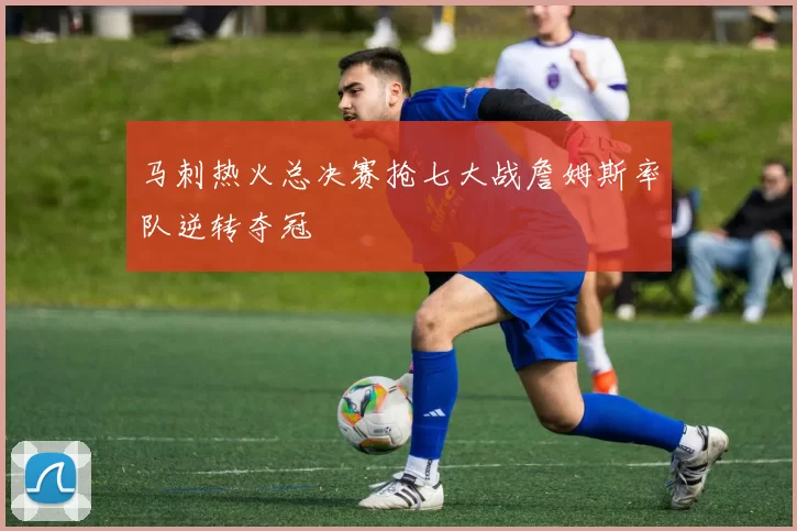 马刺热火总决赛抢七大战詹姆斯率队逆转夺冠