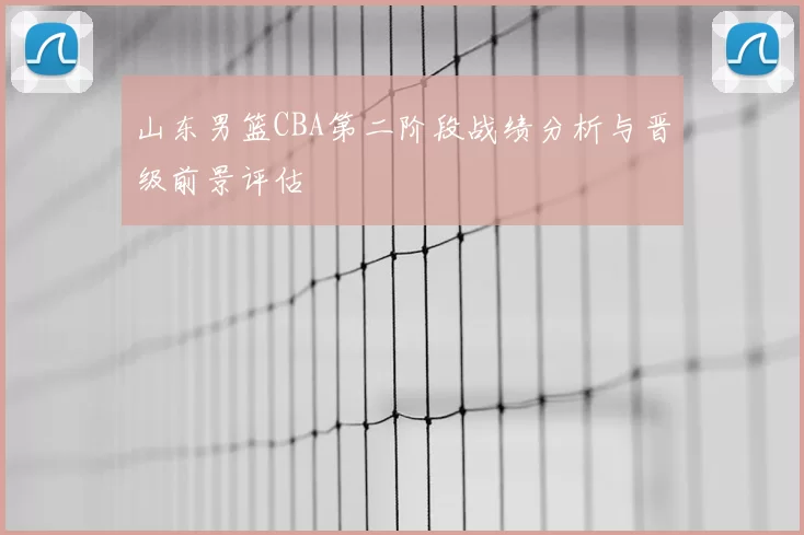 山东男篮CBA第二阶段战绩分析与晋级前景评估