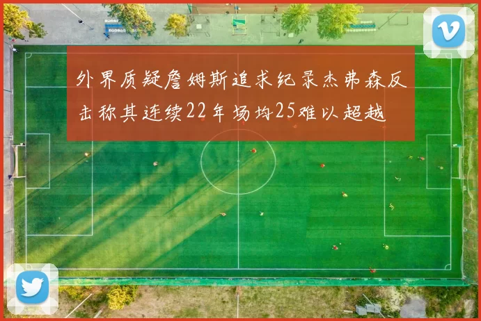 外界质疑詹姆斯追求纪录杰弗森反击称其连续22年场均25难以超越