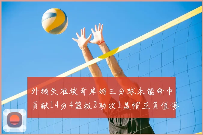 外线失准埃奇库姆三分球未能命中贡献14分4篮板2助攻1盖帽正负值惨淡29