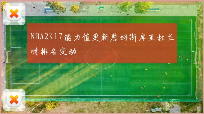 NBA2K17能力值更新詹姆斯库里杜兰特排名变动