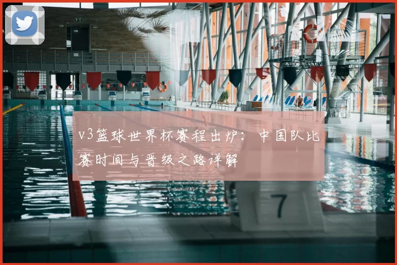 v3篮球世界杯赛程出炉:中国队比赛时间与晋级之路详解