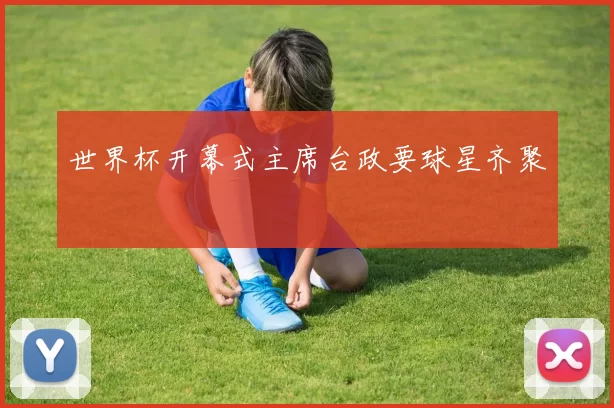 世界杯开幕式主席台政要球星齐聚