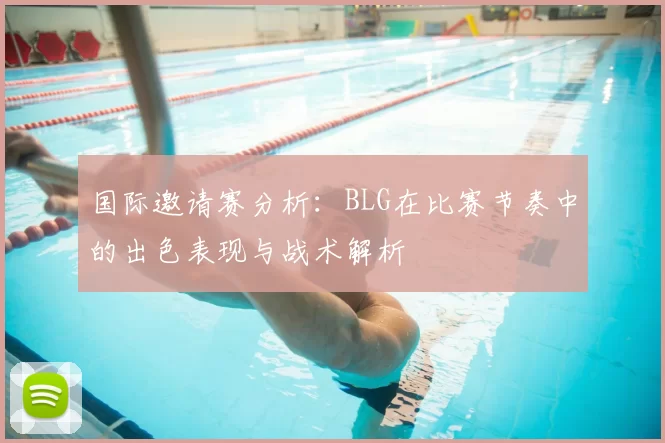 国际邀请赛分析：BLG在比赛节奏中的出色表现与战术解析