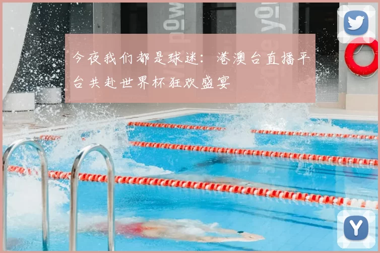 今夜我们都是球迷:港澳台直播平台共赴世界杯狂欢盛宴