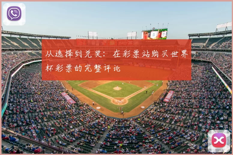 从选择到兑奖：在彩票站购买世界杯彩票的完整评论