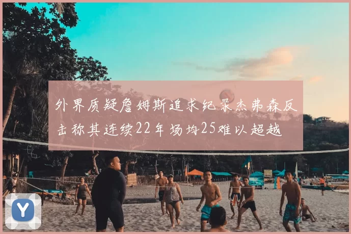 外界质疑詹姆斯追求纪录杰弗森反击称其连续22年场均25难以超越