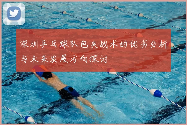 深圳乒乓球队包夹战术的优劣分析与未来发展方向探讨