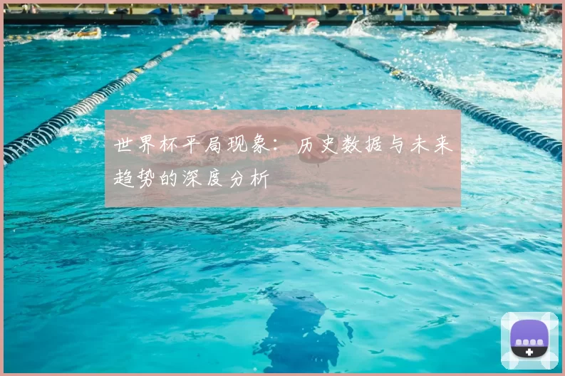 世界杯平局现象:历史数据与未来趋势的深度分析