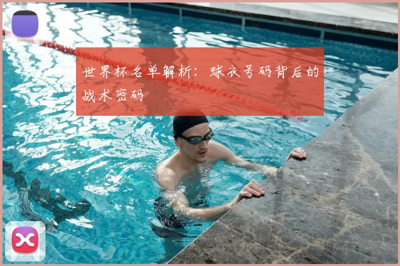 世界杯名单解析：球衣号码背后的战术密码