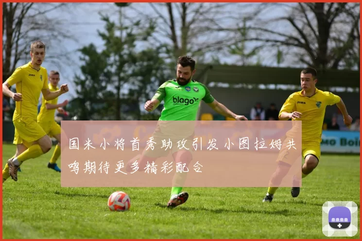 国米小将首秀助攻引发小图拉姆共鸣期待更多精彩配合