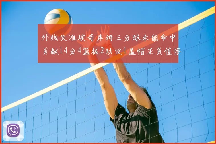 外线失准埃奇库姆三分球未能命中贡献14分4篮板2助攻1盖帽正负值惨淡29