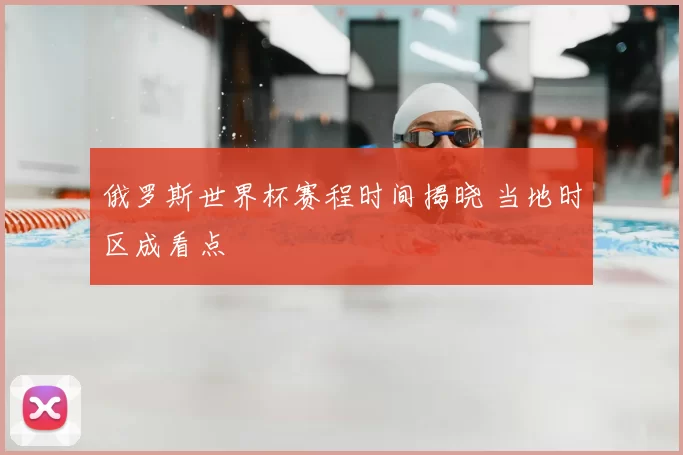 俄罗斯世界杯赛程时间揭晓 当地时区成看点