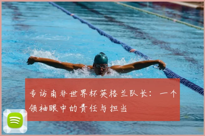 专访南非世界杯英格兰队长：一个领袖眼中的责任与担当