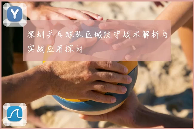 深圳乒乓球队区域防守战术解析与实战应用探讨