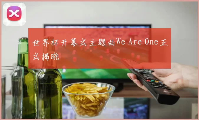 世界杯开幕式主题曲We Are One正式揭晓