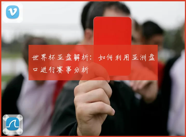 世界杯亚盘解析：如何利用亚洲盘口进行赛事分析