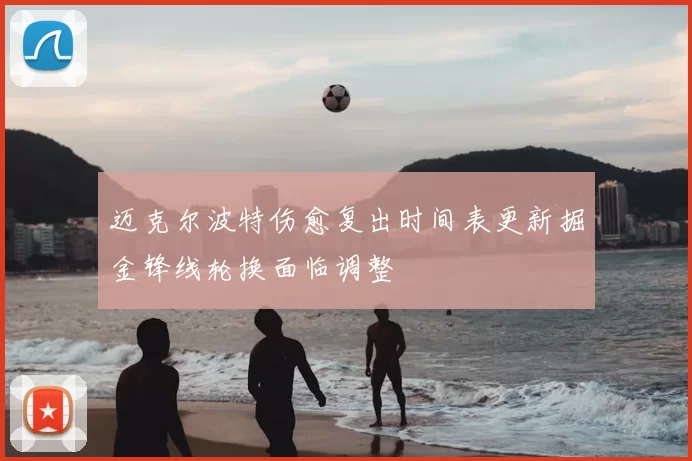 迈克尔波特伤愈复出时间表更新掘金锋线轮换面临调整