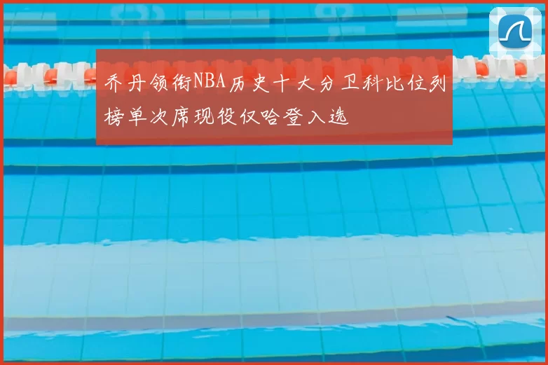 乔丹领衔NBA历史十大分卫科比位列榜单次席现役仅哈登入选