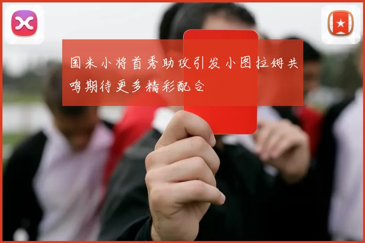国米小将首秀助攻引发小图拉姆共鸣期待更多精彩配合