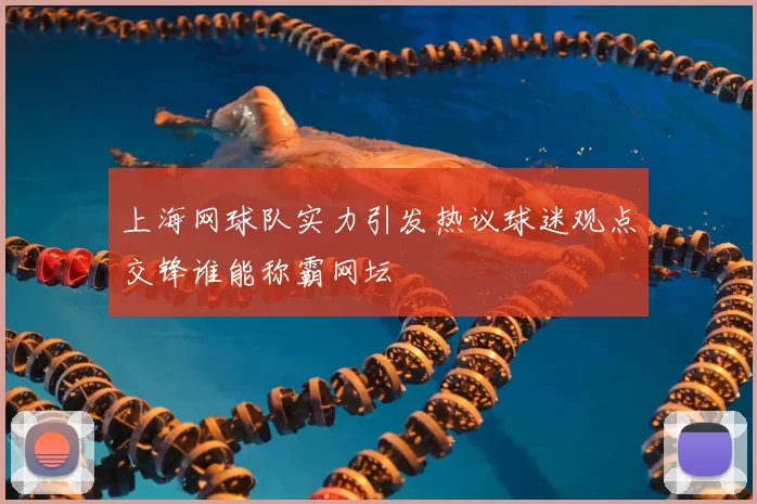 上海网球队实力引发热议球迷观点交锋谁能称霸网坛