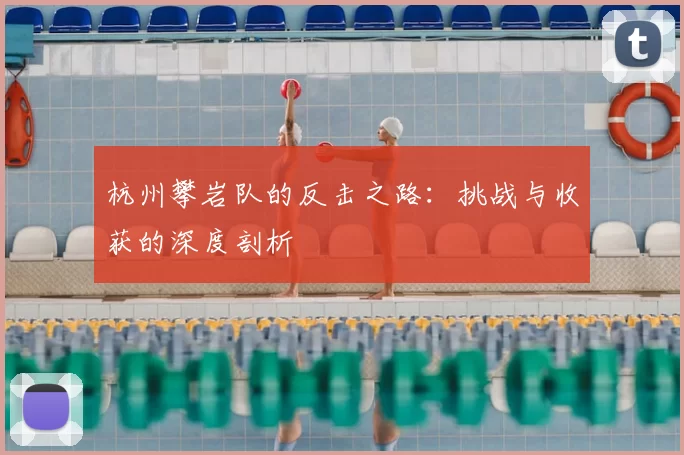 杭州攀岩队的反击之路:挑战与收获的深度剖析